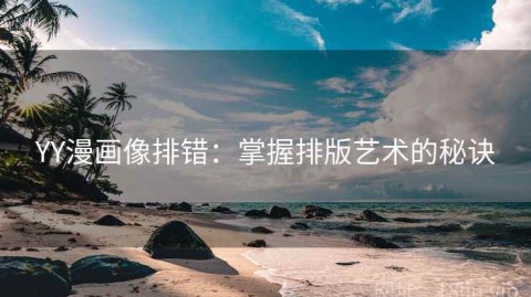 YY漫画像排错：掌握排版艺术的秘诀