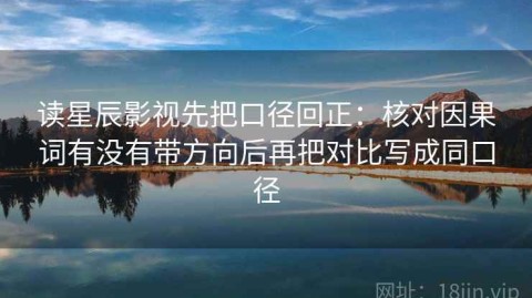 读星辰影视先把口径回正：核对因果词有没有带方向后再把对比写成同口径