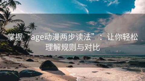 掌握“age动漫两步读法”：让你轻松理解规则与对比