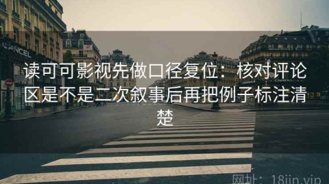读可可影视先做口径复位：核对评论区是不是二次叙事后再把例子标注清楚