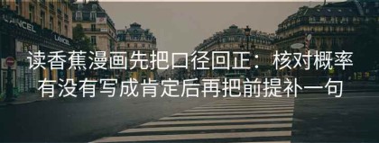 读香蕉漫画先把口径回正：核对概率有没有写成肯定后再把前提补一句