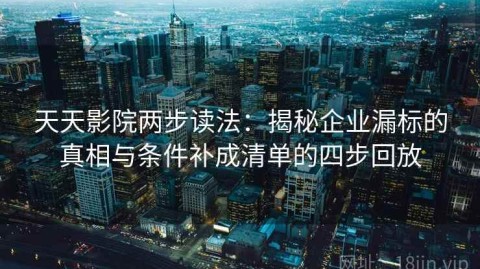 天天影院两步读法：揭秘企业漏标的真相与条件补成清单的四步回放