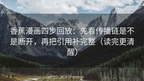 香蕉漫画四步回放：先看传播链是不是断开，再把引用补完整（读完更清醒）