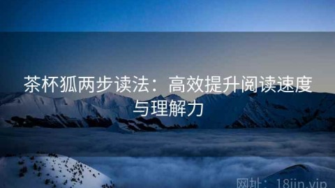 茶杯狐两步读法：高效提升阅读速度与理解力
