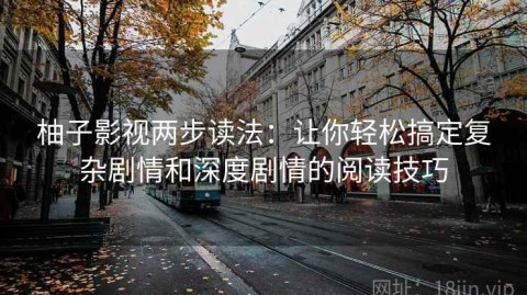 柚子影视两步读法：让你轻松搞定复杂剧情和深度剧情的阅读技巧