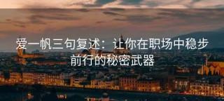 爱一帆三句复述：让你在职场中稳步前行的秘密武器