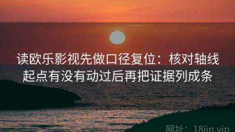 读欧乐影视先做口径复位：核对轴线起点有没有动过后再把证据列成条