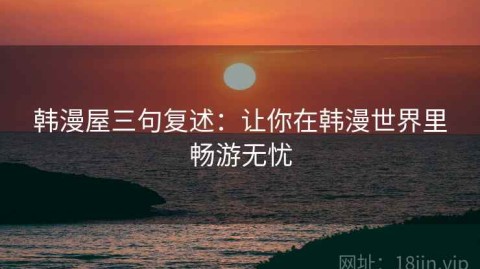 韩漫屋三句复述：让你在韩漫世界里畅游无忧