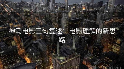 神马电影三句复述：电影理解的新思路