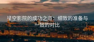 星空影院的成功之道：细致的准备与一致的对比