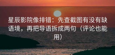 星辰影院像排错：先查截图有没有缺语境，再把导语拆成两句（评论也能用）