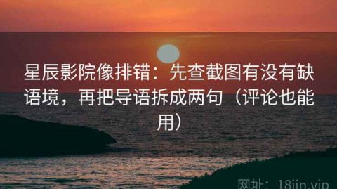 星辰影院像排错：先查截图有没有缺语境，再把导语拆成两句（评论也能用）