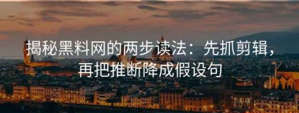 揭秘黑料网的两步读法：先抓剪辑，再把推断降成假设句