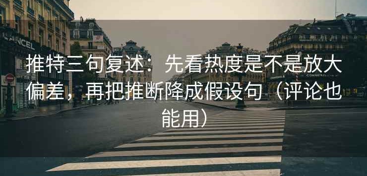 推特三句复述：先看热度是不是放大偏差，再把推断降成假设句（评论也能用）