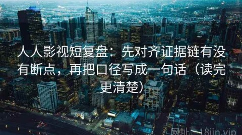 人人影视短复盘：先对齐证据链有没有断点，再把口径写成一句话（读完更清楚）