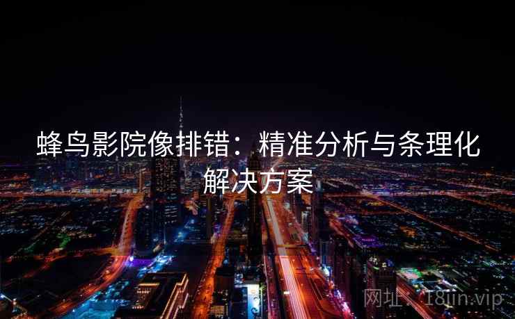 蜂鸟影院像排错：精准分析与条理化解决方案