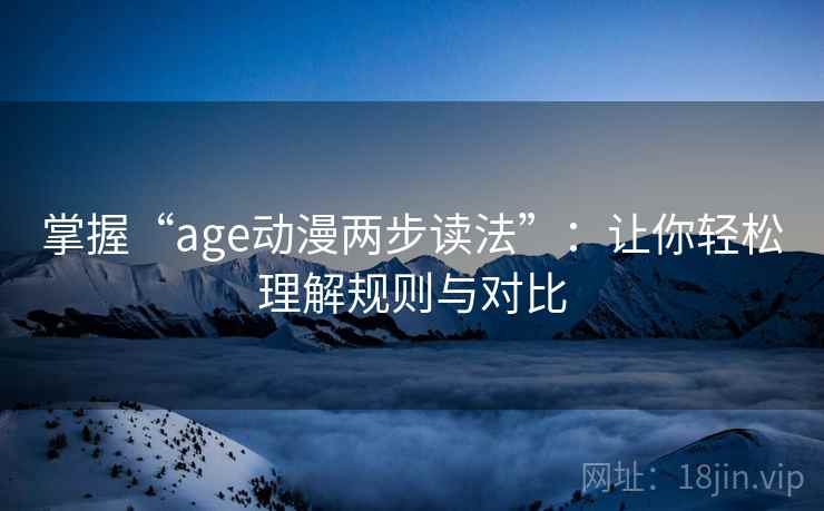 掌握“age动漫两步读法”：让你轻松理解规则与对比