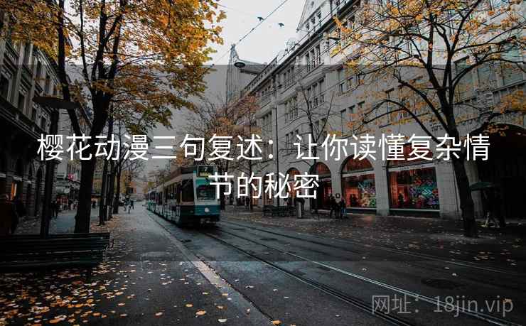 樱花动漫三句复述：让你读懂复杂情节的秘密