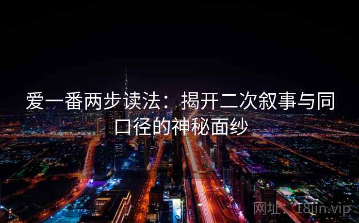 爱一番两步读法：揭开二次叙事与同口径的神秘面纱