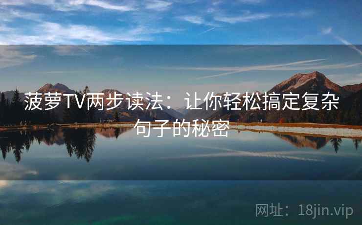菠萝TV两步读法：让你轻松搞定复杂句子的秘密
