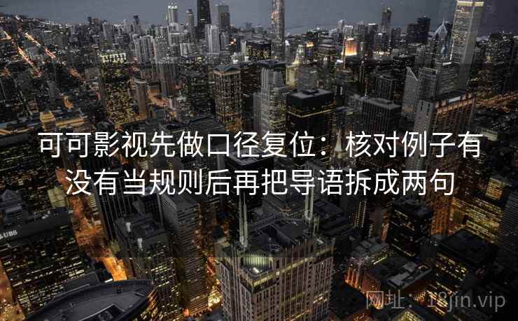 可可影视先做口径复位：核对例子有没有当规则后再把导语拆成两句