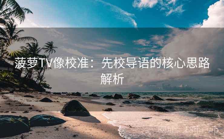 菠萝TV像校准：先校导语的核心思路解析