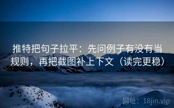 推特把句子拉平：先问例子有没有当规则，再把截图补上下文（读完更稳）