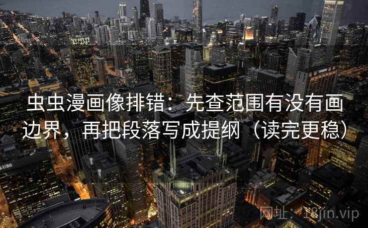 虫虫漫画像排错：先查范围有没有画边界，再把段落写成提纲（读完更稳）