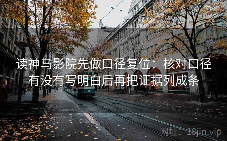 读神马影院先做口径复位：核对口径有没有写明白后再把证据列成条