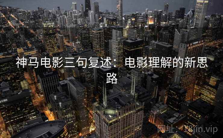 神马电影三句复述：电影理解的新思路