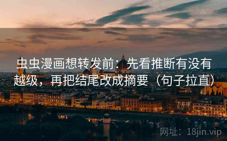 虫虫漫画想转发前:先看推断有没有越级,再把结尾改成摘要(句子拉直) 虫虫漫画想转发前:先看推断有没有越级,再把结尾改成摘要(句子拉直)