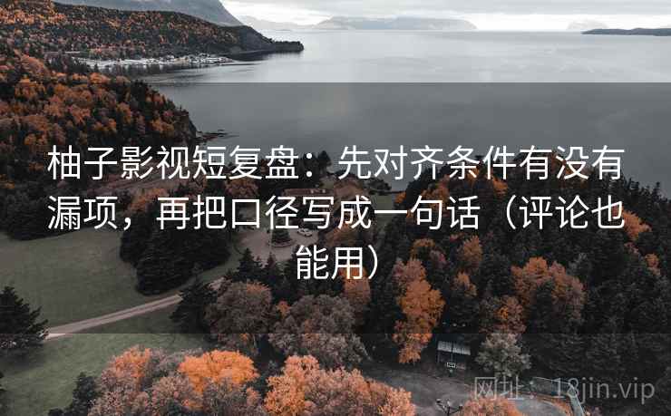 柚子影视短复盘:先对齐条件有没有漏项,再把口径写成一句话(评论也能用) 柚子影视短复盘:先对齐条件有没有漏项,再把口径写成一句话(评论也能用)