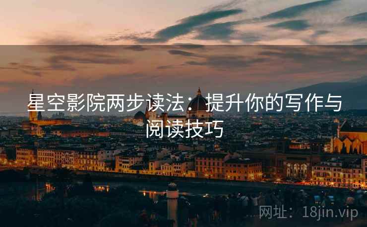 星空影院两步读法:提升你的写作与阅读技巧 星空影院两步读法:提升你的写作与阅读技巧