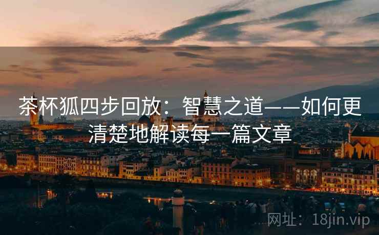茶杯狐四步回放:智慧之道——如何更清楚地解读每一篇文章 茶杯狐四步回放:智慧之道——如何更清楚地解读每一篇文章