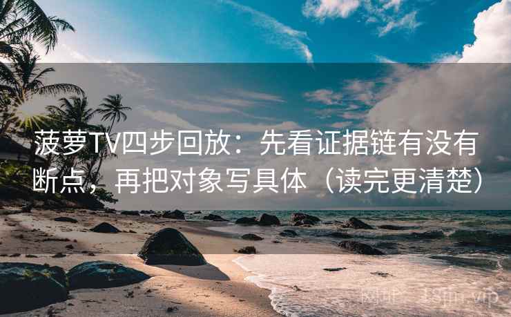 菠萝TV四步回放:先看证据链有没有断点,再把对象写具体(读完更清楚) 菠萝TV四步回放:先看证据链有没有断点,再把对象写具体(读完更清楚)