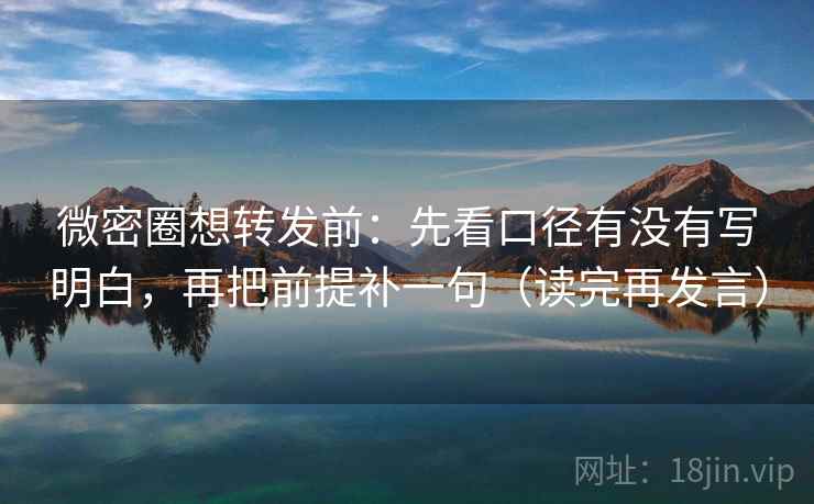 微密圈想转发前:先看口径有没有写明白,再把前提补一句(读完再发言) 微密圈想转发前:先看口径有没有写明白,再把前提补一句(读完再发言)