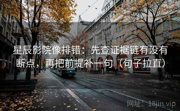 星辰影院像排错:先查证据链有没有断点,再把前提补一句(句子拉直) 星辰影院像排错:先查证据链有没有断点,再把前提补一句(句子拉直)