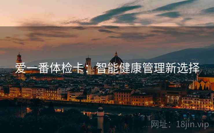 爱一番体检卡:智能健康管理新选择 爱一番体检卡:智能健康管理新选择