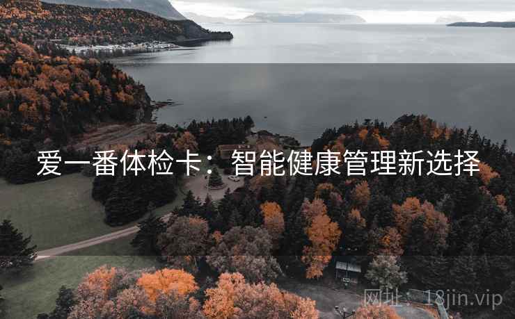 爱一番体检卡:智能健康管理新选择 爱一番体检卡:智能健康管理新选择