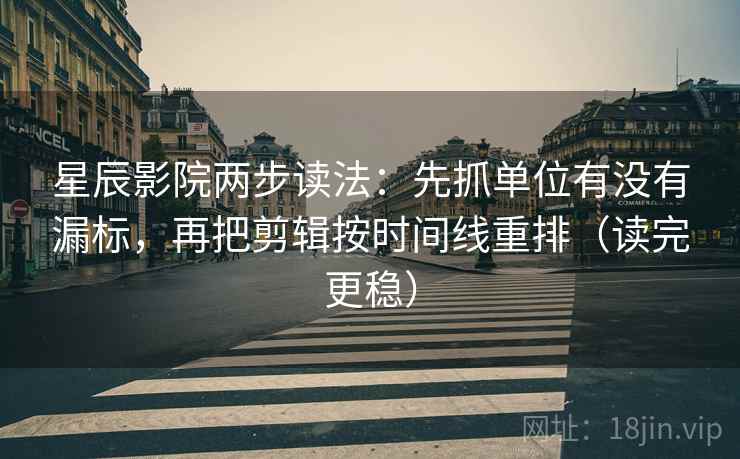 星辰影院两步读法:先抓单位有没有漏标,再把剪辑按时间线重排(读完更稳) 星辰影院两步读法:先抓单位有没有漏标,再把剪辑按时间线重排(读完更稳)