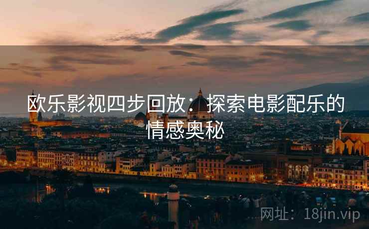 欧乐影视四步回放:探索电影配乐的情感奥秘 欧乐影视四步回放:探索电影配乐的情感奥秘