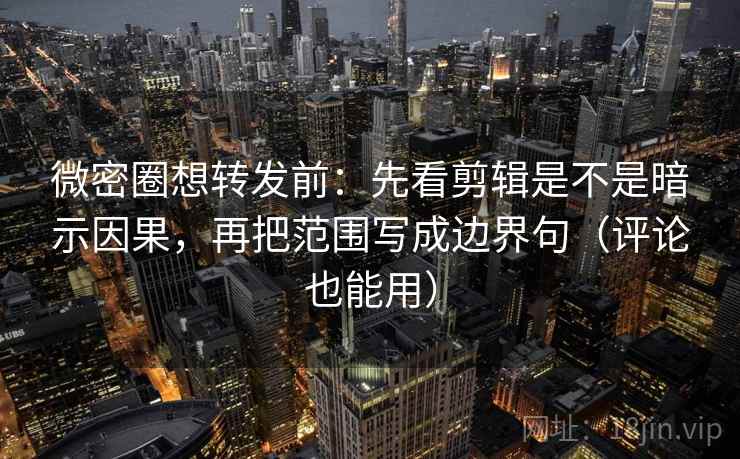微密圈想转发前:先看剪辑是不是暗示因果,再把范围写成边界句(评论也能用) 微密圈想转发前:先看剪辑是不是暗示因果,再把范围写成边界句(评论也能用)