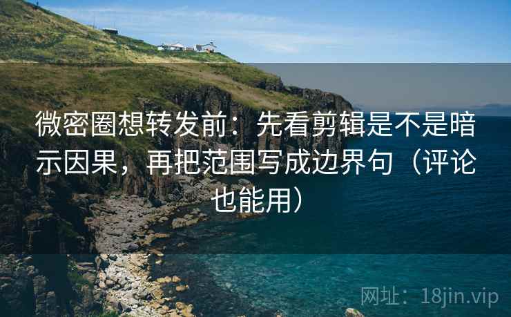 微密圈想转发前:先看剪辑是不是暗示因果,再把范围写成边界句(评论也能用) 微密圈想转发前:先看剪辑是不是暗示因果,再把范围写成边界句(评论也能用)