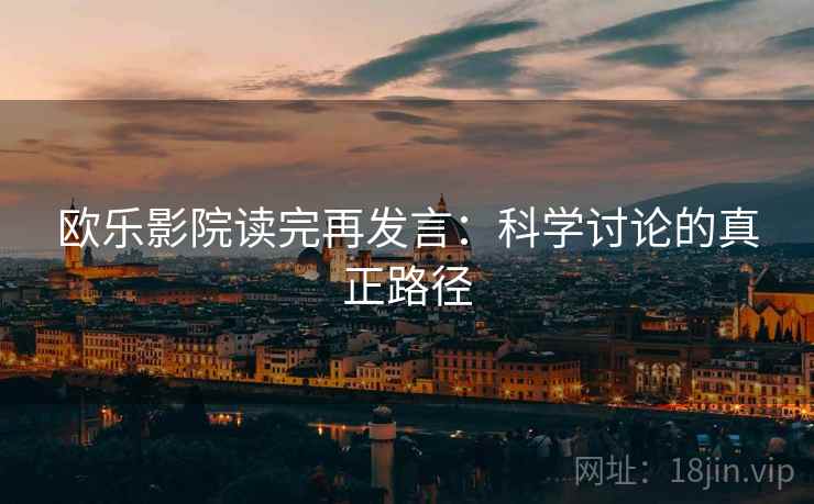 欧乐影院读完再发言:科学讨论的真正路径 欧乐影院读完再发言:科学讨论的真正路径