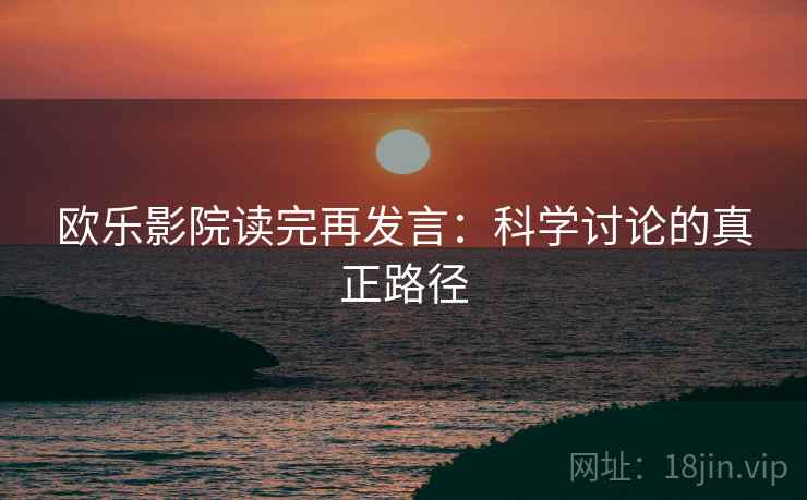 欧乐影院读完再发言:科学讨论的真正路径 欧乐影院读完再发言:科学讨论的真正路径