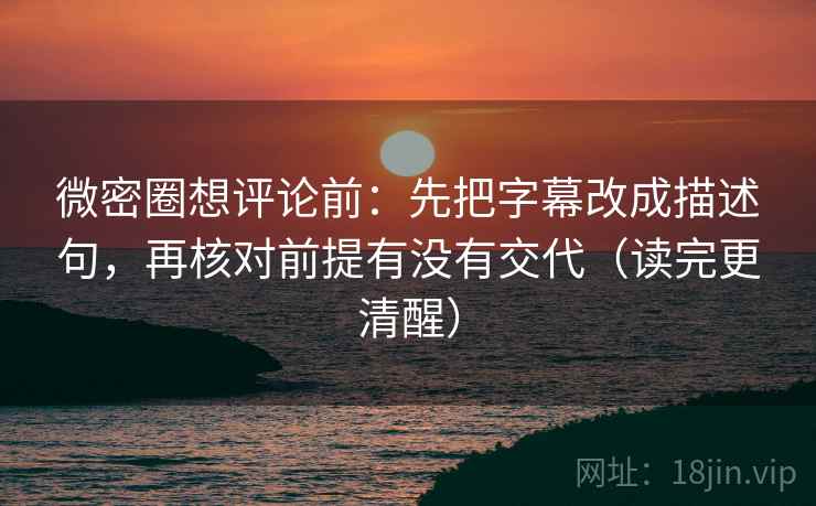 微密圈想评论前:先把字幕改成描述句,再核对前提有没有交代(读完更清醒) 微密圈想评论前:先把字幕改成描述句,再核对前提有没有交代(读完更清醒)