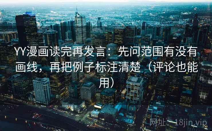 YY漫画读完再发言:先问范围有没有画线,再把例子标注清楚(评论也能用) YY漫画读完再发言:先问范围有没有画线,再把例子标注清楚(评论也能用)