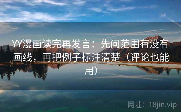 YY漫画读完再发言:先问范围有没有画线,再把例子标注清楚(评论也能用) YY漫画读完再发言:先问范围有没有画线,再把例子标注清楚(评论也能用)