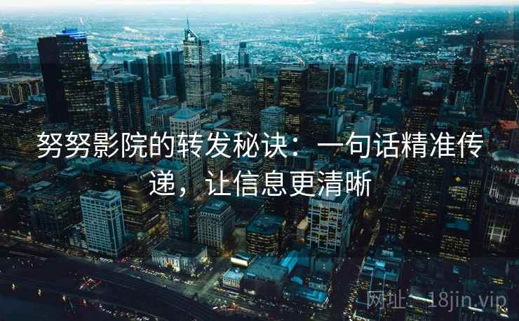 努努影院的转发秘诀:一句话精准传递,让信息更清晰 努努影院的转发秘诀:一句话精准传递,让信息更清晰