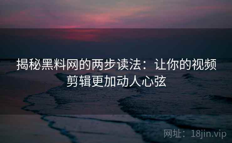 揭秘黑料网的两步读法:让你的视频剪辑更加动人心弦 揭秘黑料网的两步读法:让你的视频剪辑更加动人心弦
